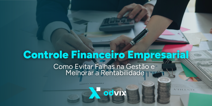 Controle Financeiro Empresarial: Como Evitar Falhas na Gestão e Melhorar a Rentabilidade